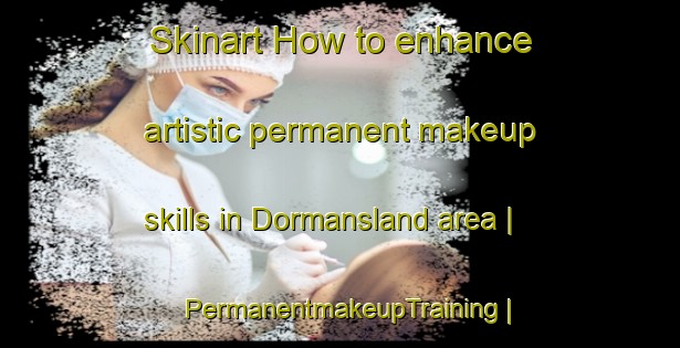 Skinart How to enhance artistic permanent makeup skills in Dormansland area | PermanentmakeupTraining | PermanentmakeupClasses | SkinartTraining-United Kingdom